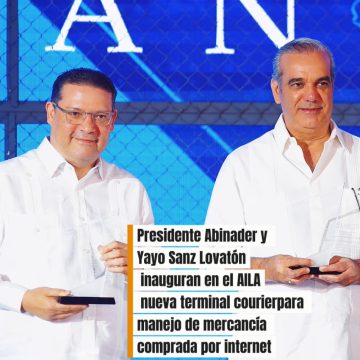 Presidente Abinader y Yayo Sanz Lovatón inauguran en el AILA nueva terminal courierpara manejo de mercancía comprada por internet